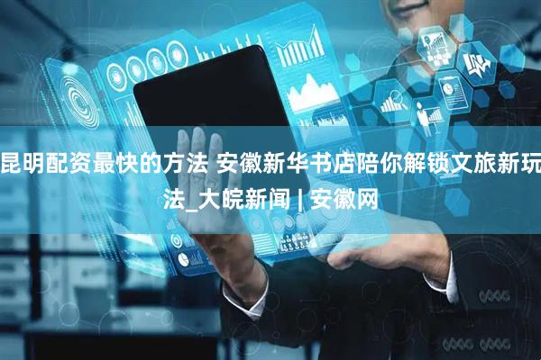 昆明配资最快的方法 安徽新华书店陪你解锁文旅新玩法_大皖新闻 | 安徽网