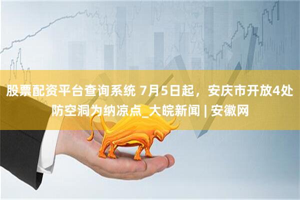 股票配资平台查询系统 7月5日起，安庆市开放4处防空洞为纳凉点_大皖新闻 | 安徽网