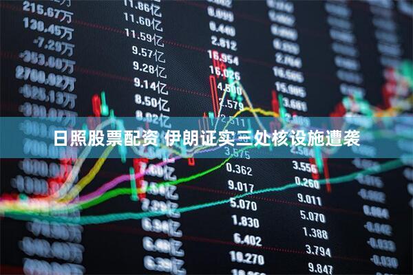 日照股票配资 伊朗证实三处核设施遭袭