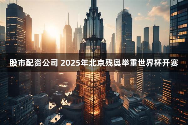 股市配资公司 2025年北京残奥举重世界杯开赛