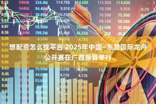 想配资怎么找平台 2025年中国—东盟国际龙舟公开赛在广西藤县举行