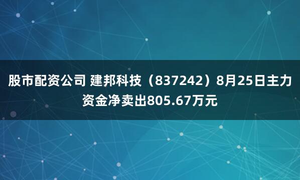 股市配资公司 建邦科技（837242）8月25日主力资金净卖出805.67万元