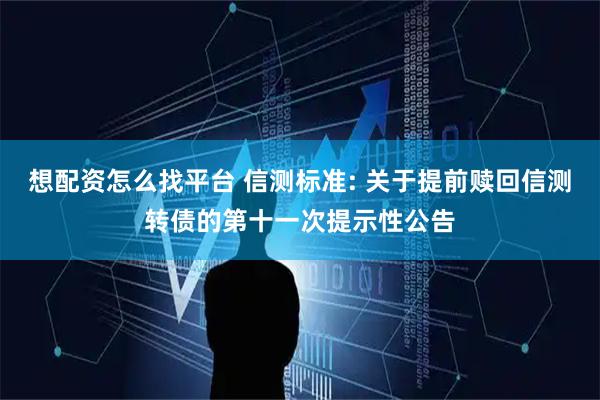 想配资怎么找平台 信测标准: 关于提前赎回信测转债的第十一次提示性公告