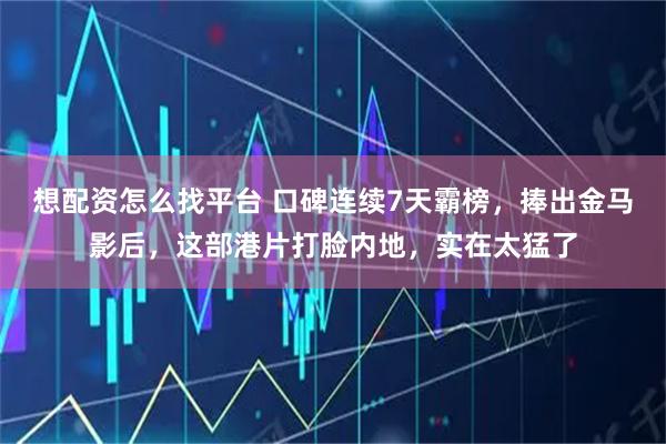 想配资怎么找平台 口碑连续7天霸榜，捧出金马影后，这部港片打脸内地，实在太猛了